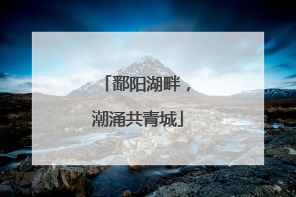 鄱阳湖畔，潮涌共青城